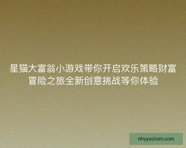 星猫大富翁小游戏带你开启欢乐策略财富冒险之旅全新创意挑战等你体验
