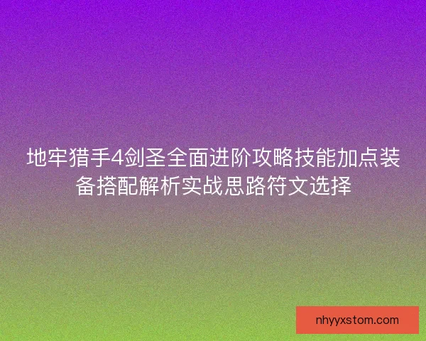 地牢猎手4剑圣全面进阶攻略技能加点装备搭配解析实战思路符文选择
